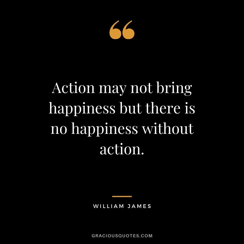 Action may not bring happiness but there is no happiness without action. - William James #happiness #quotes