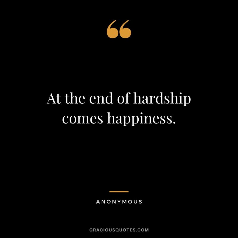 At the end of hardship comes happiness.