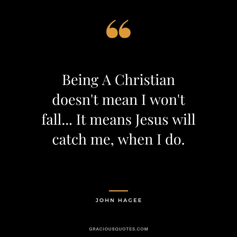 Being A Christian doesn't mean I won't fall... It means Jesus will catch me, when I do. - John Hagee #christianquotes