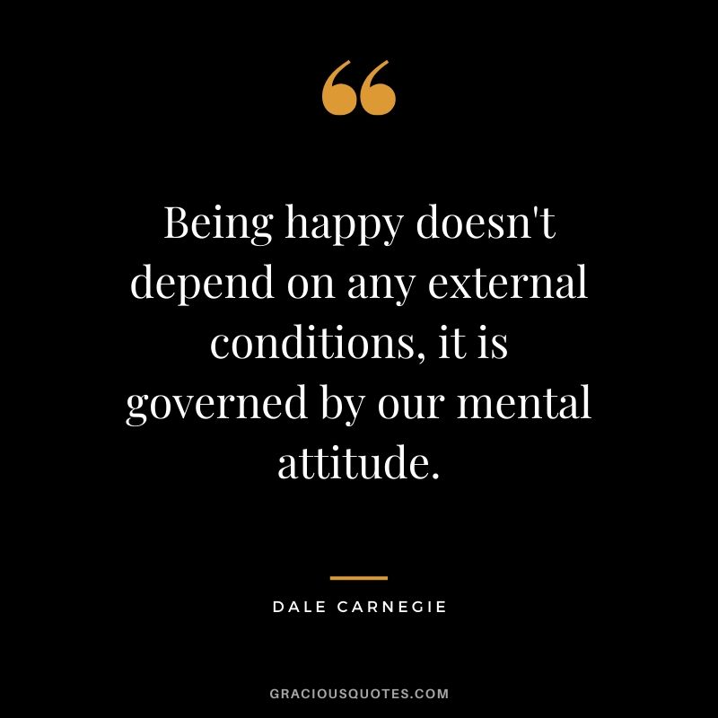 Being happy doesn't depend on any external conditions, it is governed by our mental attitude. - Dale Carnegie #happiness #quotes 