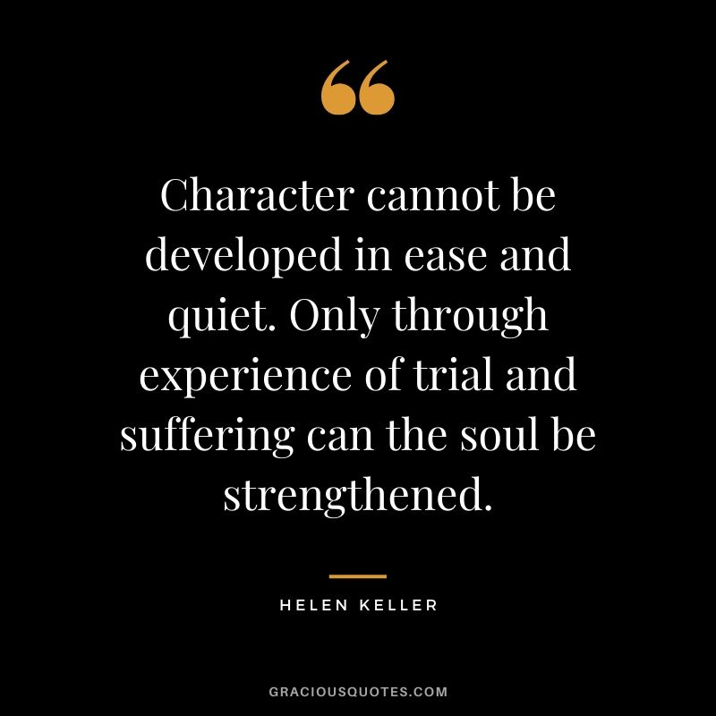 Character cannot be developed in ease and quiet. Only through experience of trial and suffering can the soul be strengthened. - Helen Keller #success #quotes #life #successquotes