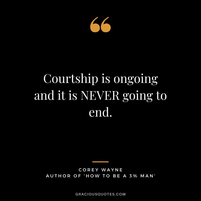 Courtship is ongoing and it is NEVER going to end. ~ Corey Wayne Quote #coreywayne #datingtips #datingformen 