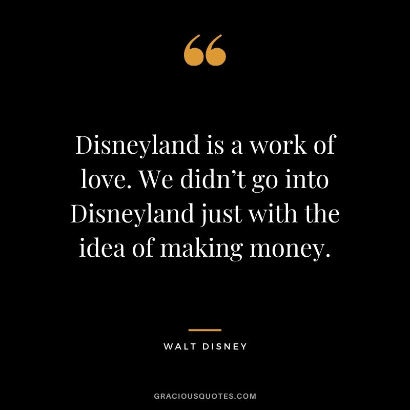 Disneyland is a work of love. We didn’t go into Disneyland just with the idea of making money. - Walt Disney #money #quotes #success #waltdisney