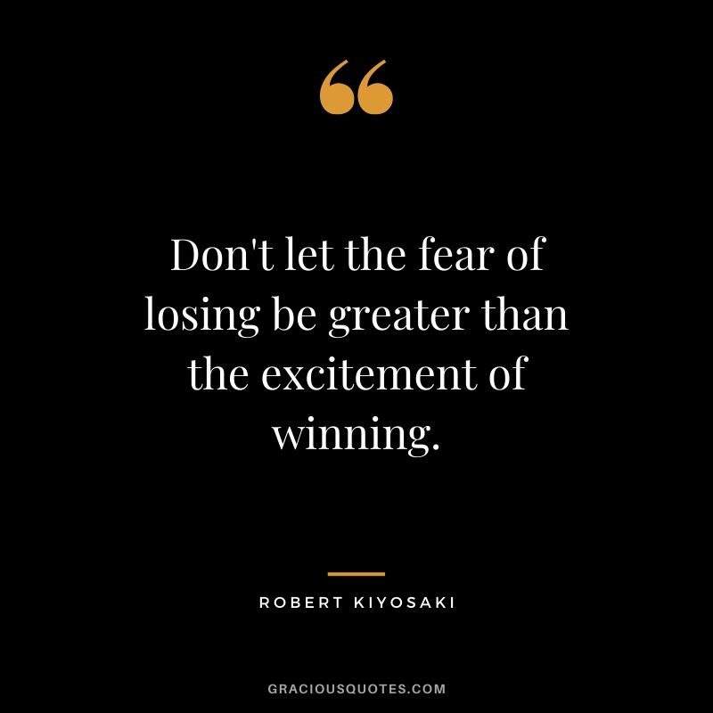 Don't let the fear of losing be greater than the excitement of winning. - Robert Kiyosaki #success #quotes #life #successquotes