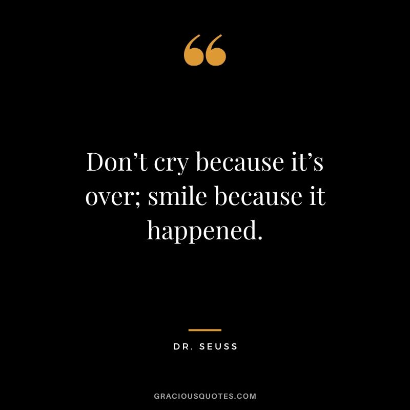 Don’t cry because it’s over; smile because it happened. - Dr. Seuss #love #quotes #memories