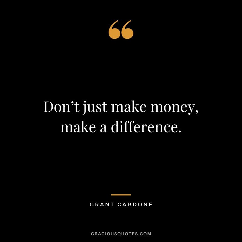 Don’t just make money, make a difference. - Grant Cardone #money #quotes #success #grantcardone