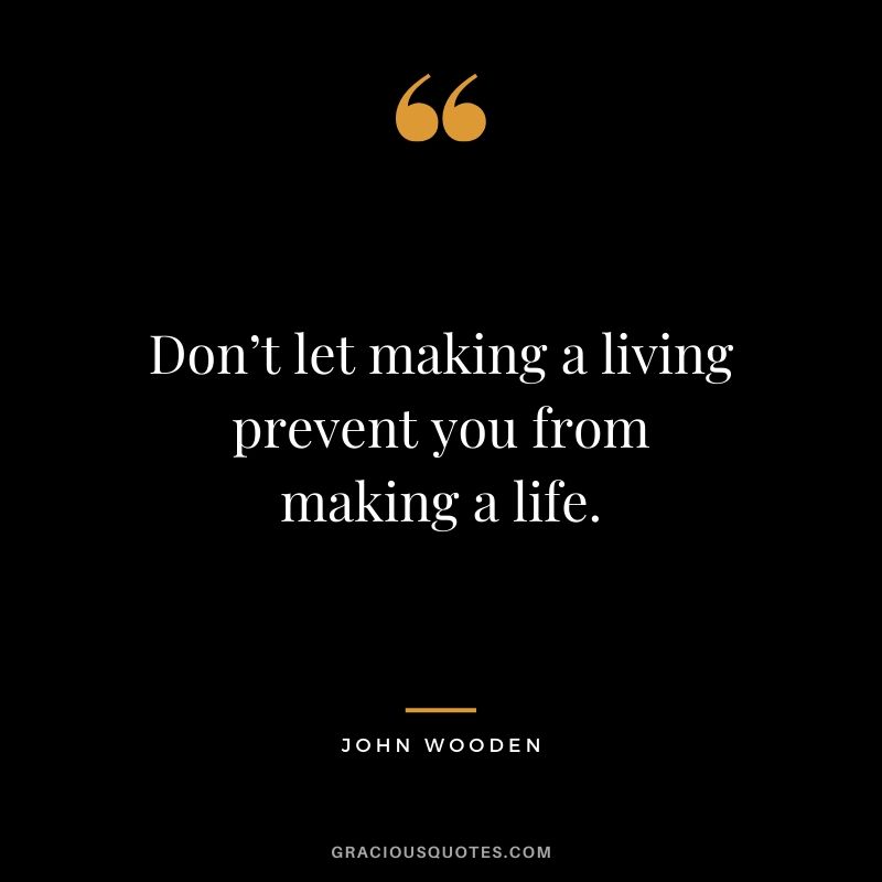 Don’t let making a living prevent you from making a life. - John Wooden #money #quotes #success 