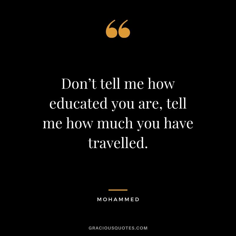 Don’t tell me how educated you are, tell me how much you have travelled. - Mohammed #travel #quotes #travelquotes
