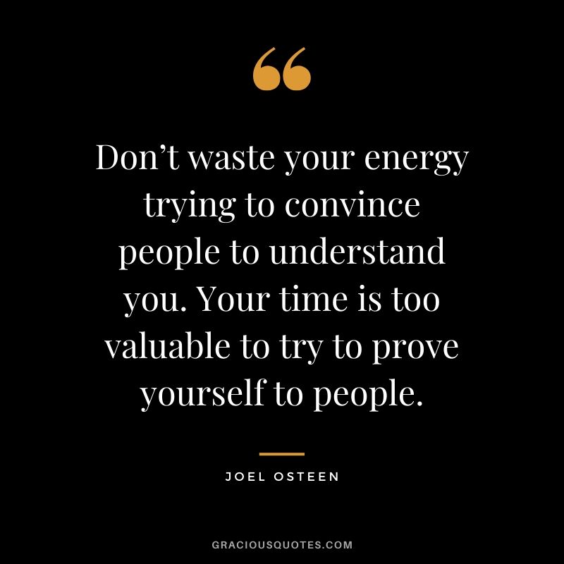 Don’t waste your energy trying to convince people to understand you. Your time is too valuable to try to prove yourself to people. - Joel Osteen #christianquotes