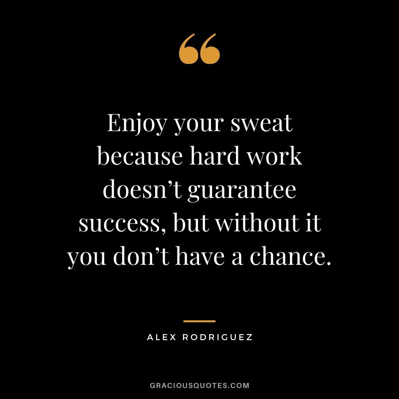 Enjoy your sweat because hard work doesn’t guarantee success, but without it you don’t have a chance. - Alex Rodriguez #success #quotes #business #successquotes