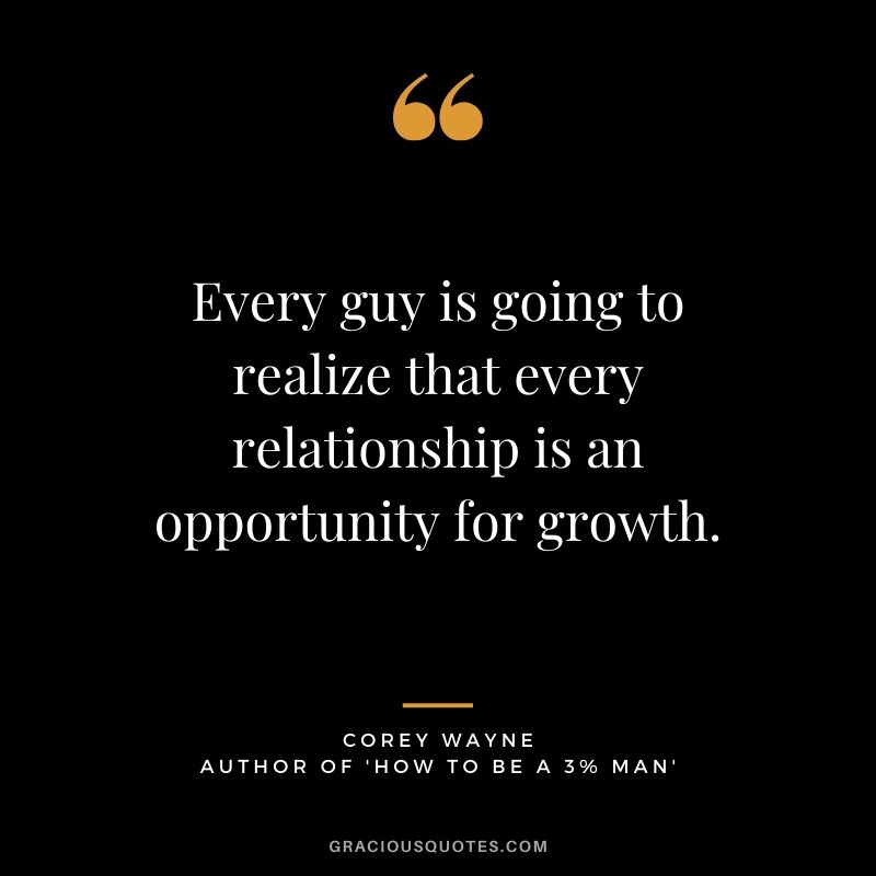 Every guy is going to realize that every relationship is an opportunity for growth. ~ Corey Wayne Quote #coreywayne #datingtips #datingformen 