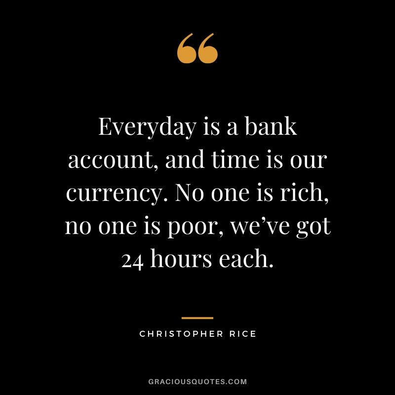 Everyday is a bank account, and time is our currency. No one is rich, no one is poor, we’ve got 24 hours each. - Christopher Rice #money #quotes #success 