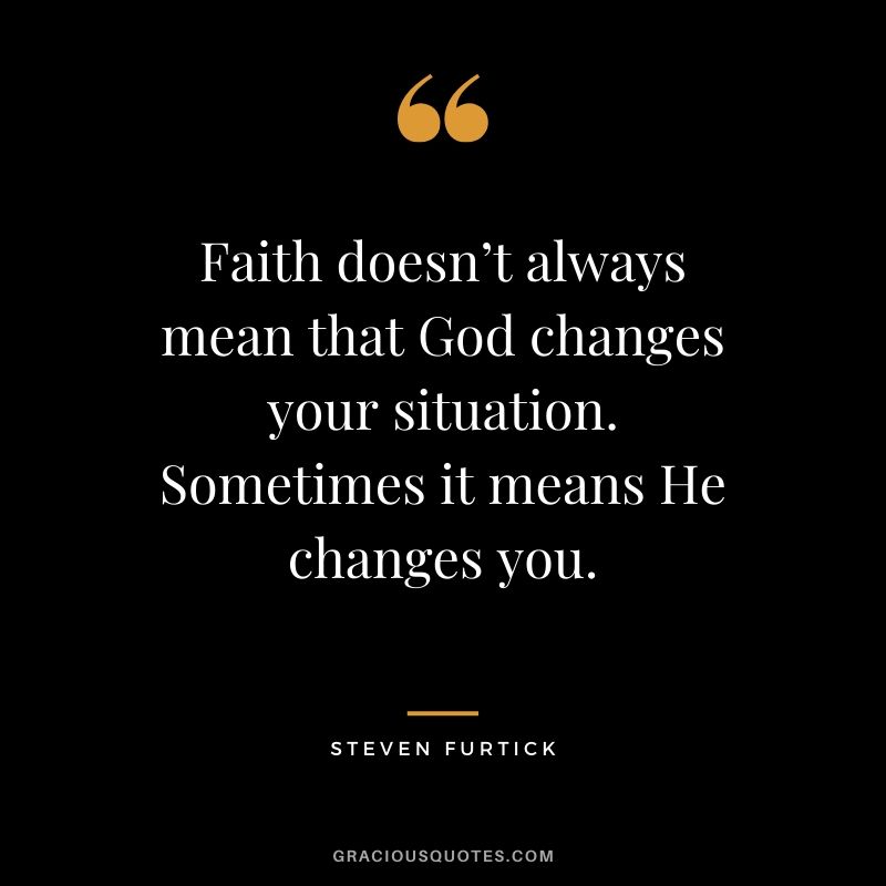 Faith doesn’t always mean that God changes your situation. Sometimes it means He changes you. - Steven Furtick #christianquotes