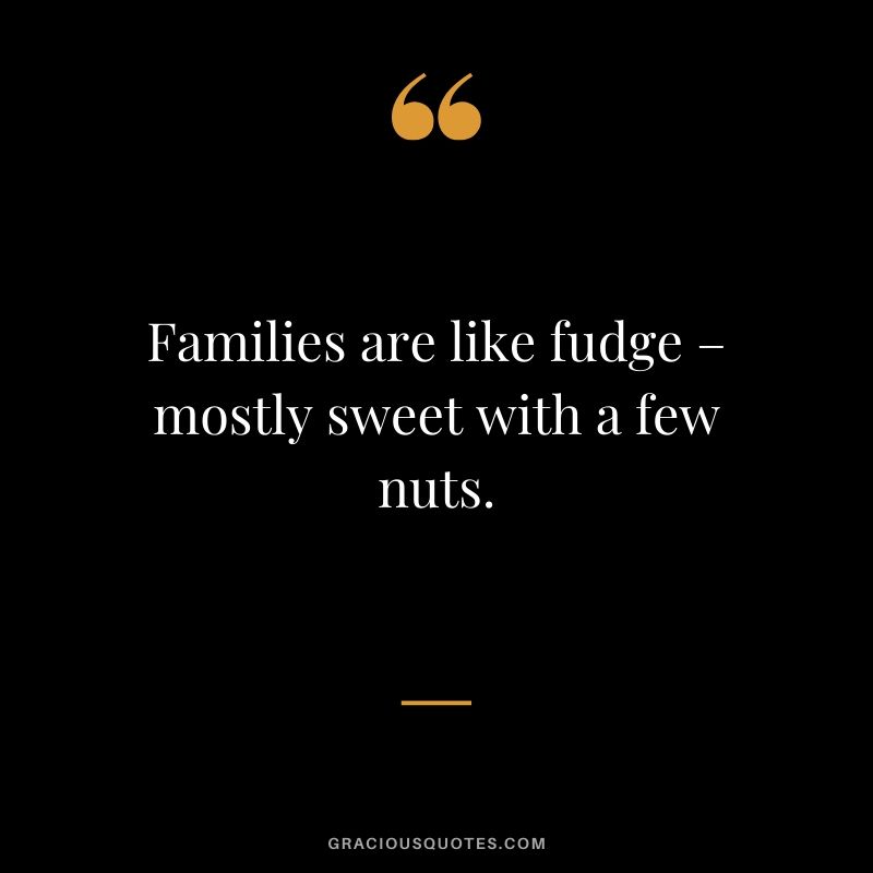 Families are like fudge – mostly sweet with a few nuts. #family #quotes
