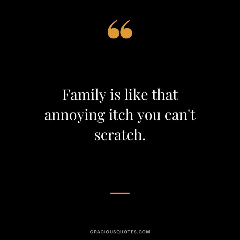 Family is like that annoying itch you can't scratch. #family #quotes