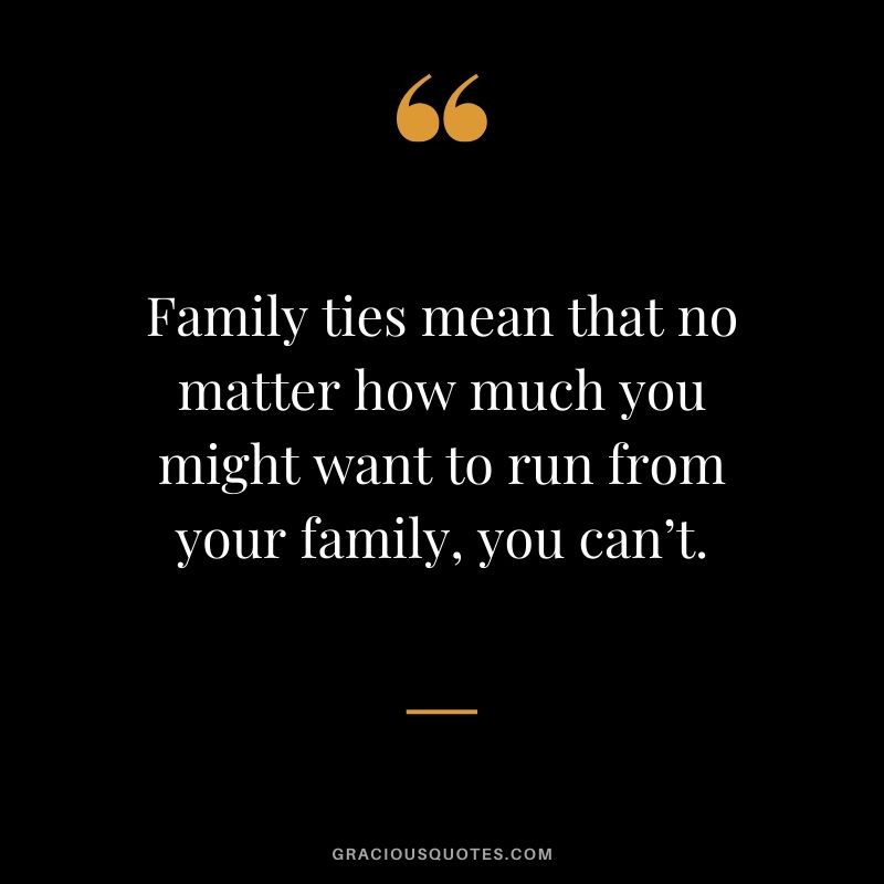 Family ties mean that no matter how much you might want to run from your family, you can’t. #family #quotes
