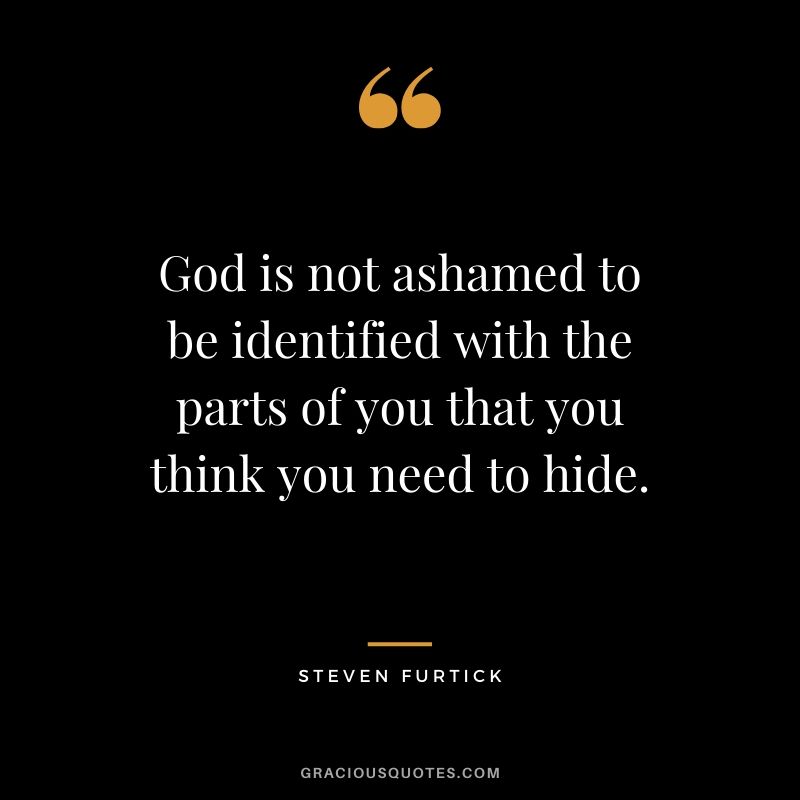 God is not ashamed to be identified with the parts of you that you think you need to hide. - Steven Furtick #christianquotes