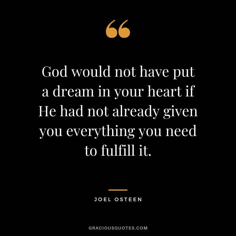 God would not have put a dream in your heart if He had not already given you everything you need to fulfill it. - Joel Osteen #christianquotes