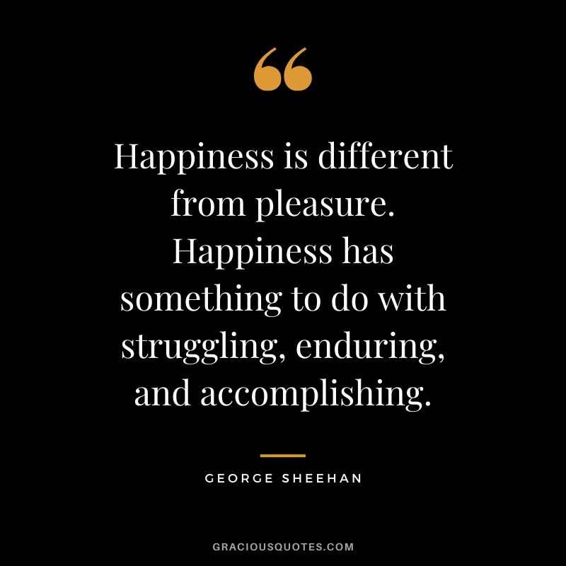 Happiness is different from pleasure. Happiness has something to do with struggling, enduring, and accomplishing. - George Sheehan #happiness #quotes