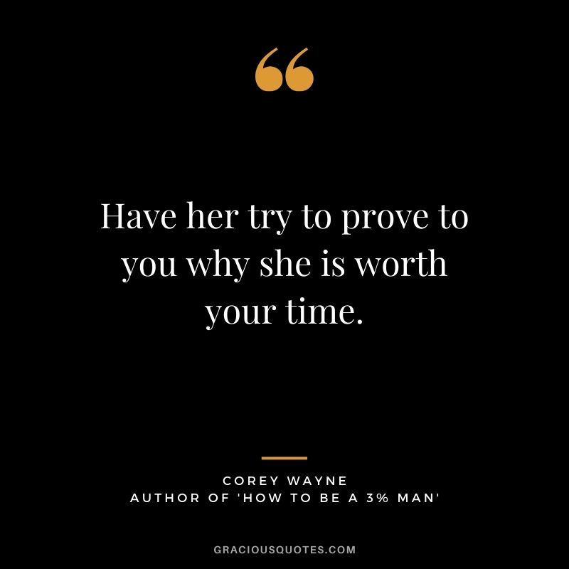 Have her try to prove to you why she is worth your time. ~ Corey Wayne Quote #coreywayne #datingtips #datingformen 