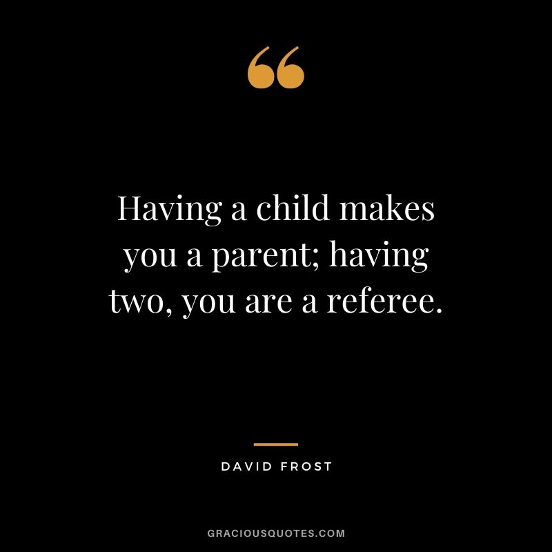 Having a child makes you a parent; having two, you are a referee. - David Frost #family #quotes
