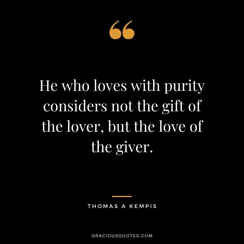 He who loves with purity considers not the gift of the lover, but the love of the giver. - Thomas A Kempis #christian #christianquotes