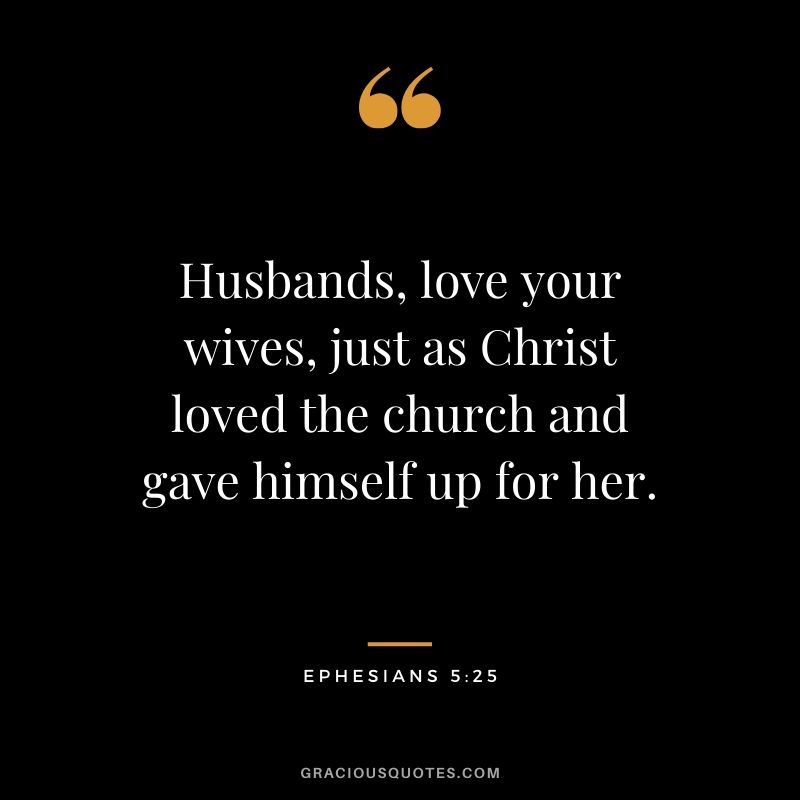 Husbands, love your wives, just as Christ loved the church and gave himself up for her. - Ephesians 5:25 #christian #christianquotes #bibleverse