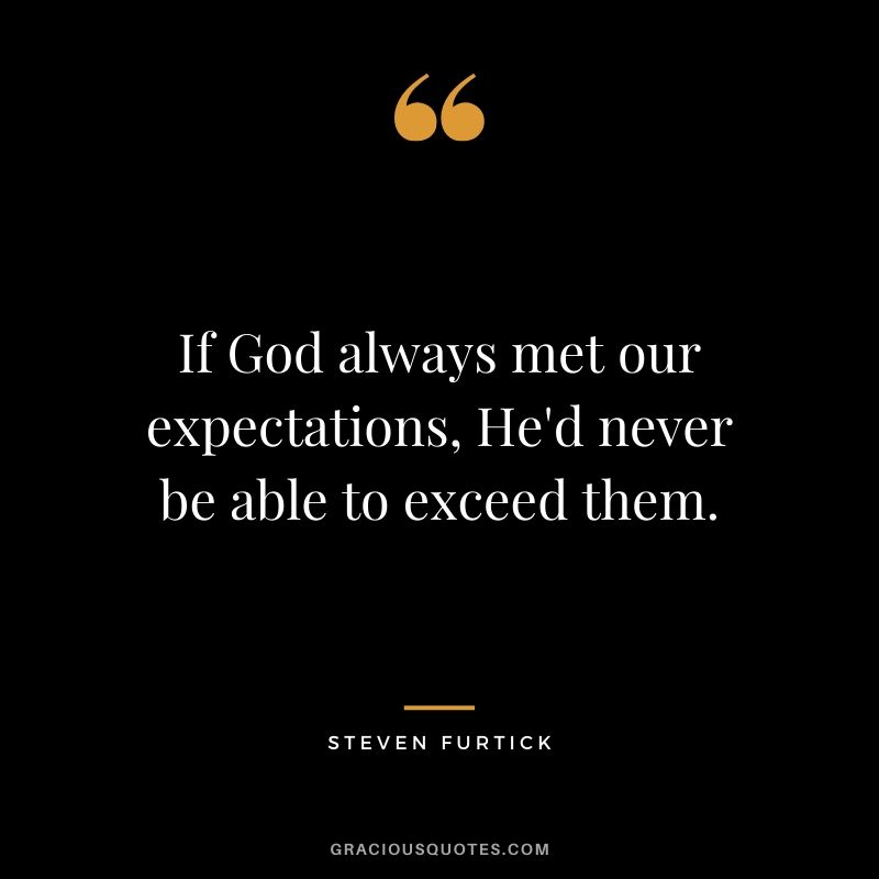 If God always met our expectations, He'd never be able to exceed them. - Steven Furtick #christianquotes