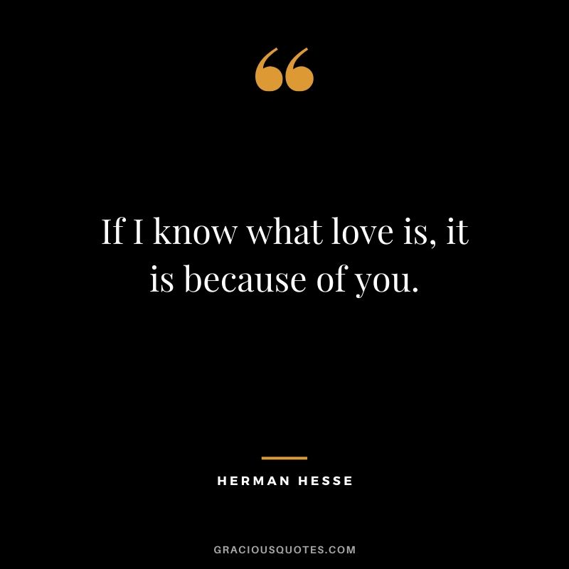 If I know what love is, it is because of you. - Herman Hesse