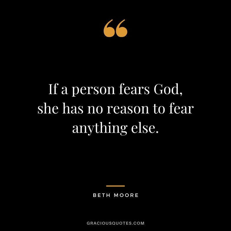 If a person fears God, she has no reason to fear anything else. - Beth Moore #christianquotes