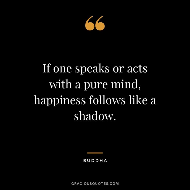 If one speaks or acts with a pure mind, happiness follows like a shadow. - Buddha #happiness #quotes