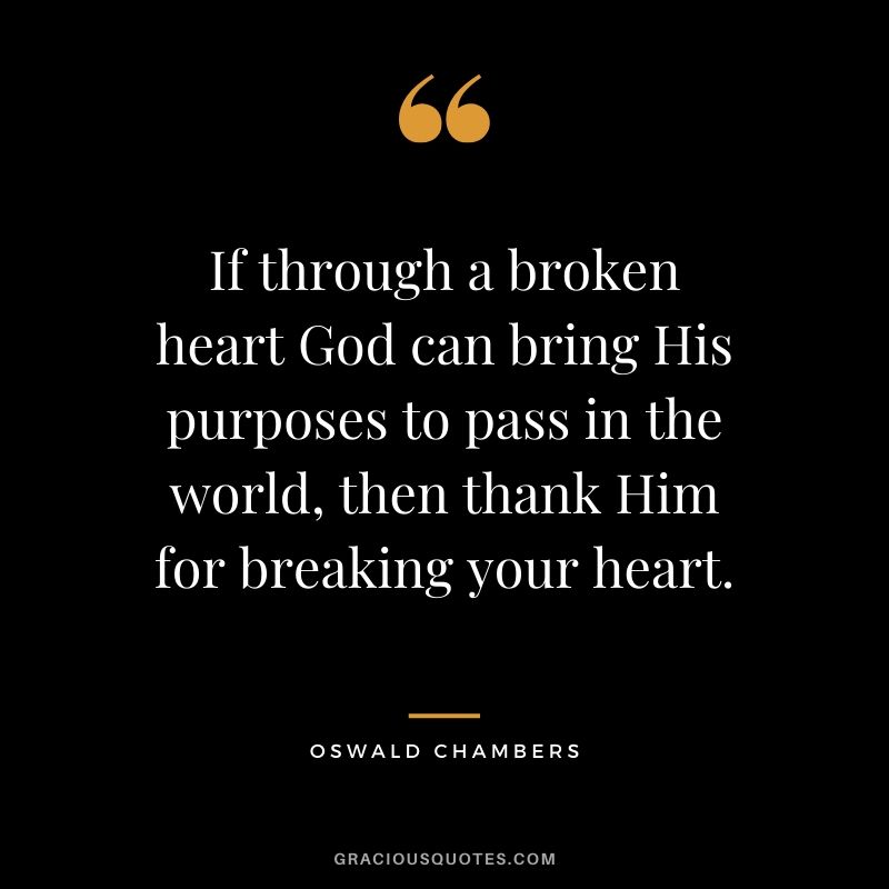 If through a broken heart God can bring His purposes to pass in the world, then thank Him for breaking your heart. - Oswald Chambers #christianquotes