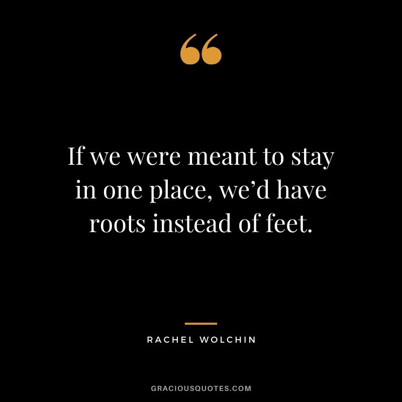 If we were meant to stay in one place, we’d have roots instead of feet. - Rachel Wolchin #travel #quotes #travelquotes