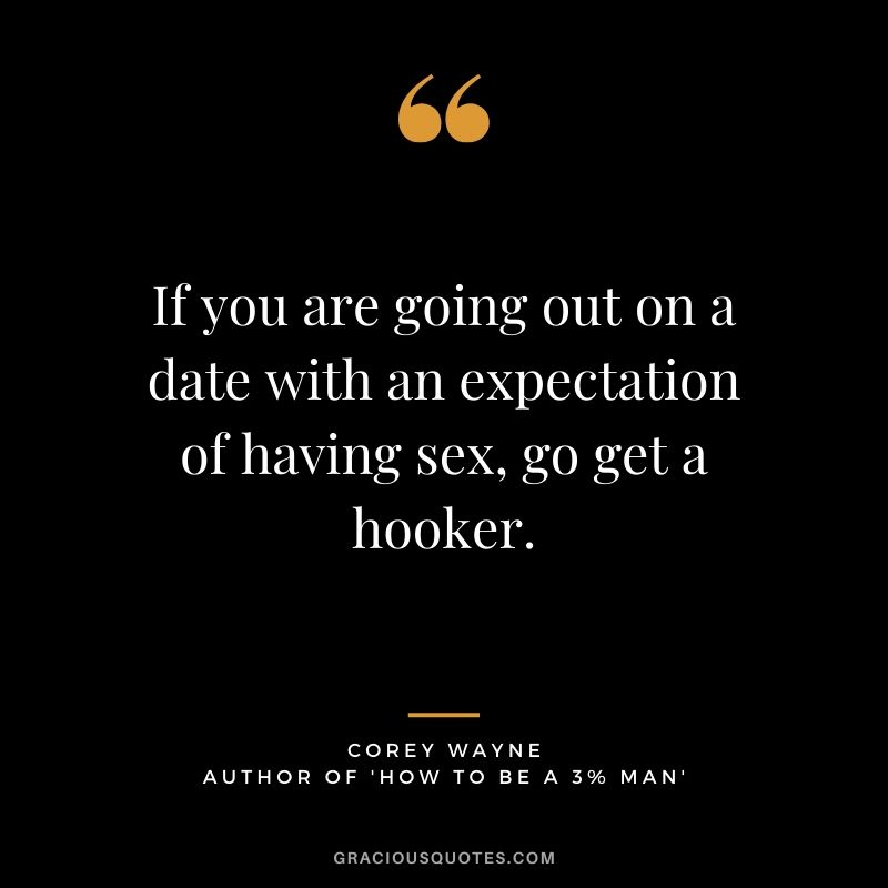 If you are going out on a date with an expectation of having sex, go get a hooker. ~ Corey Wayne Quote #coreywayne #datingtips #datingformen 