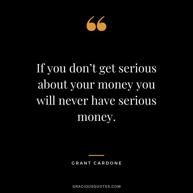 If you don’t get serious about your money you will never have serious money. - Grant Cardone #money #quotes #success #grantcardone