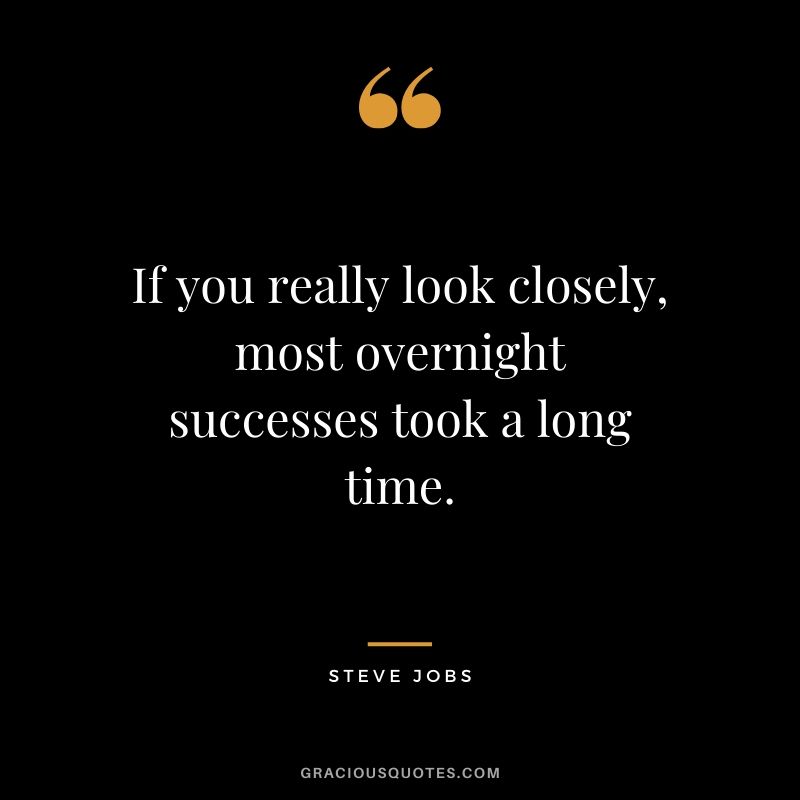 If you really look closely, most overnight successes took a long time. - Steve Jobs #success #quotes #life #successquotes