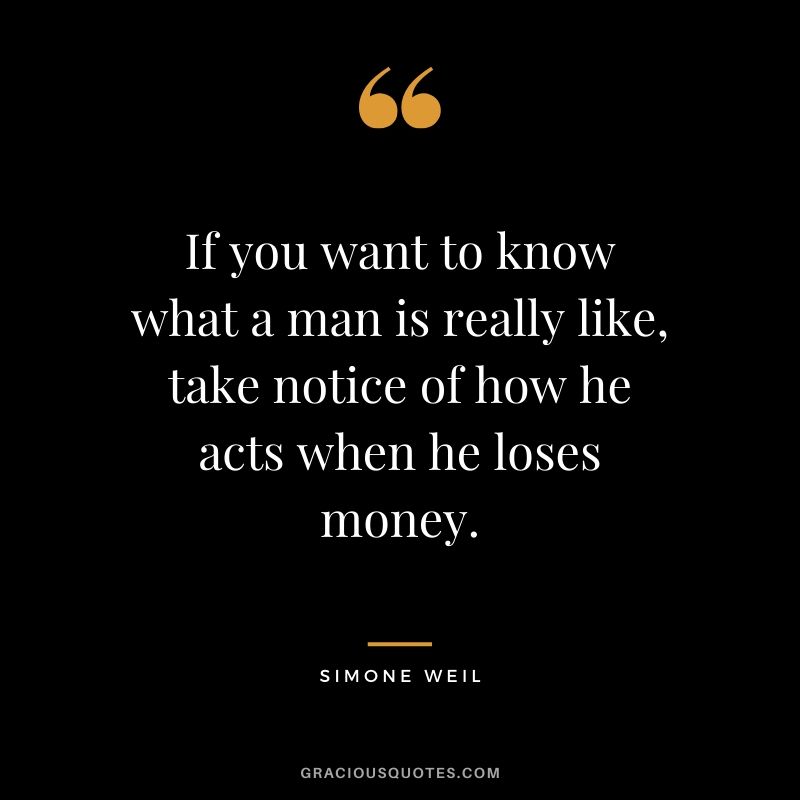 If you want to know what a man is really like, take notice of how he acts when he loses money. - Simone Weil #money #quotes #success 