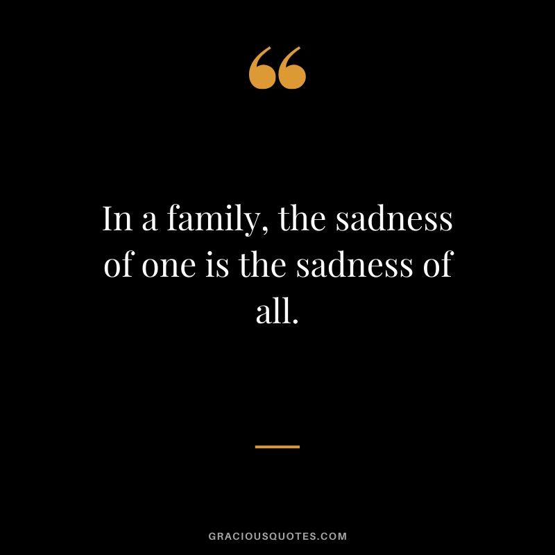 In a family, the sadness of one is the sadness of all. #family #quotes