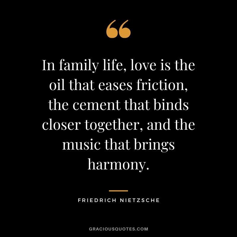 In family life, love is the oil that eases friction, the cement that binds closer together, and the music that brings harmony. - Friedrich Nietzsche #family #quotes