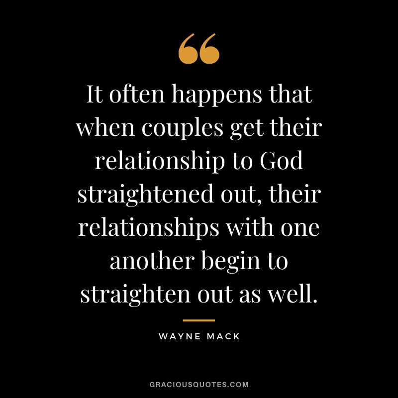 It often happens that when couples get their relationship to God straightened out, their relationships with one another begin to straighten out as well. - Wayne Mack #christian #christianquotes