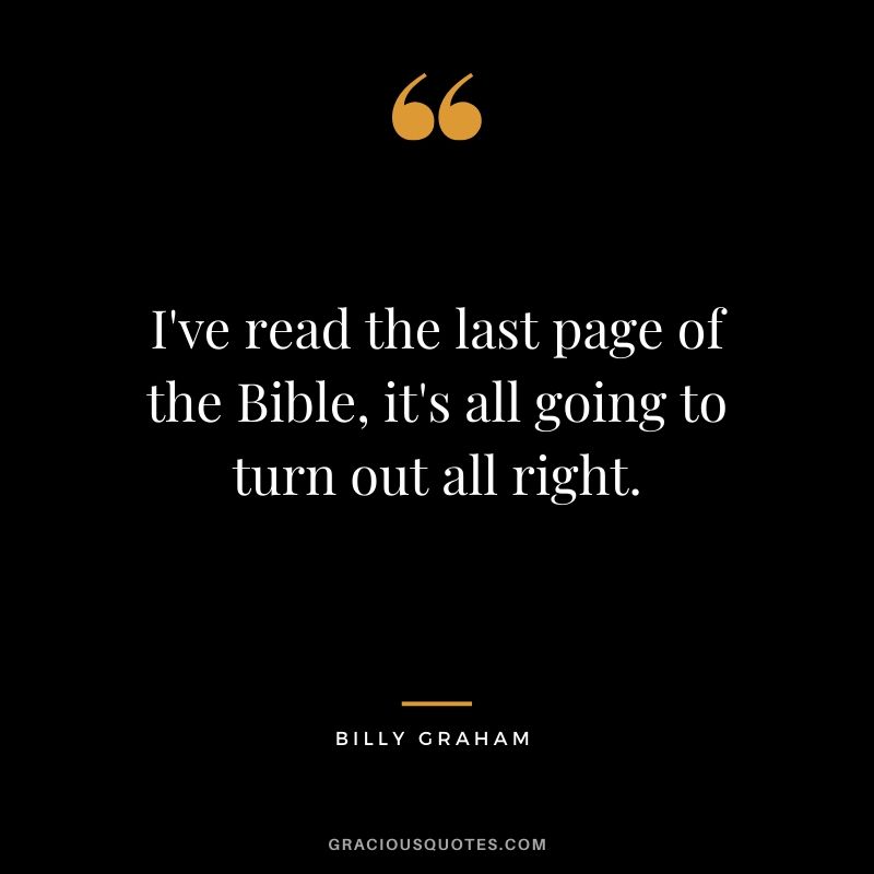 I've read the last page of the Bible, it's all going to turn out all right. - Billy Graham #christianquotes