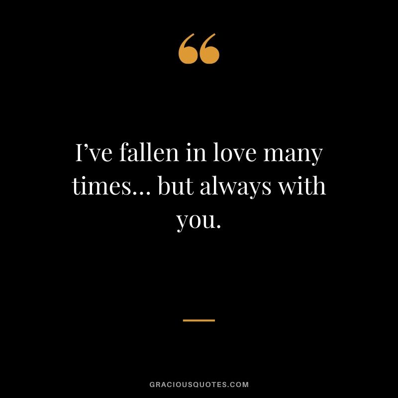 I’ve fallen in love many times… but always with you. - Love Quotes to Say to her