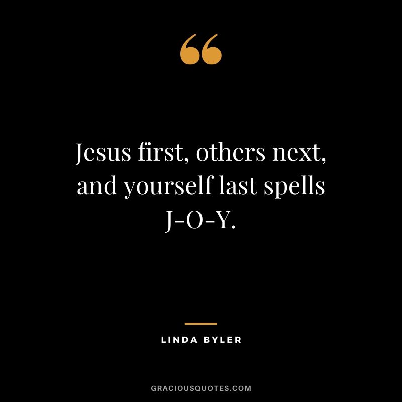 Jesus first, others next, and yourself last spells J-O-Y. - Linda Byler #christianquotes