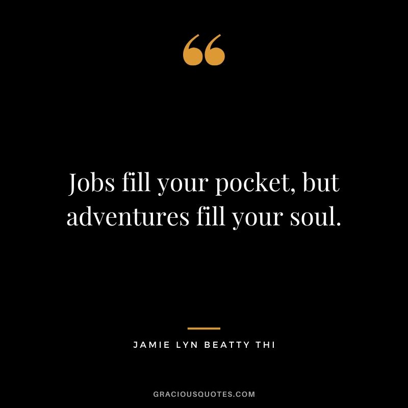 Jobs fill your pocket, but adventures fill your soul. - Jamie Lyn Beatty Thi #travel #quotes #travelquotes