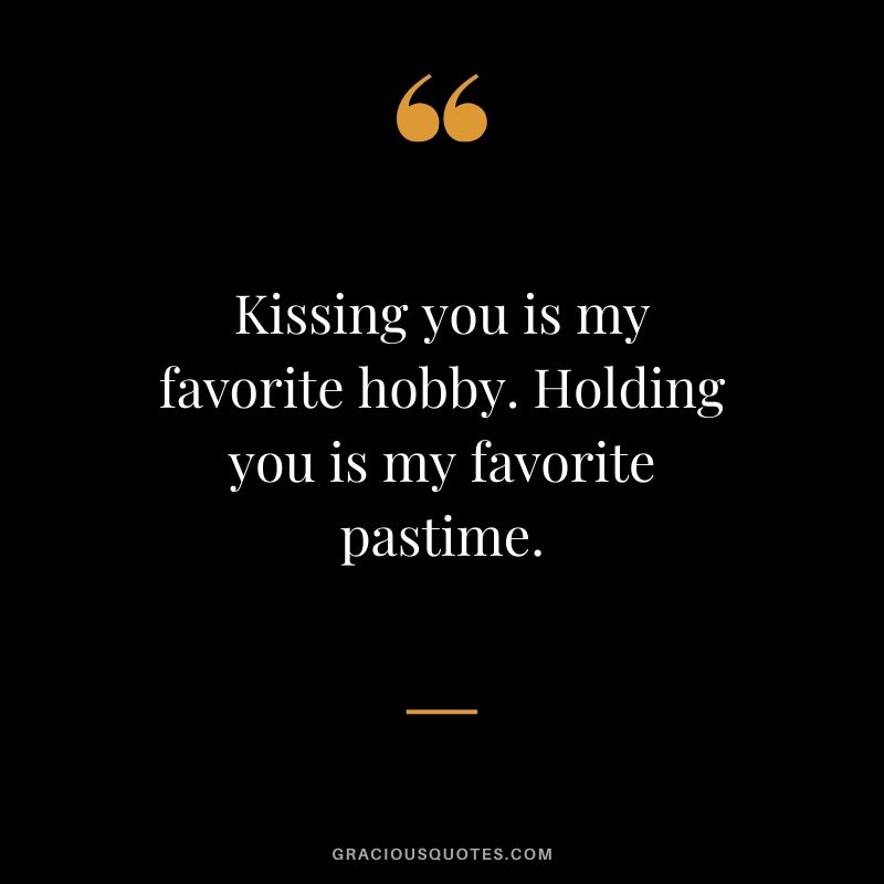 Kissing you is my favorite hobby. Holding you is my favorite pastime. - Romantic Love Quote