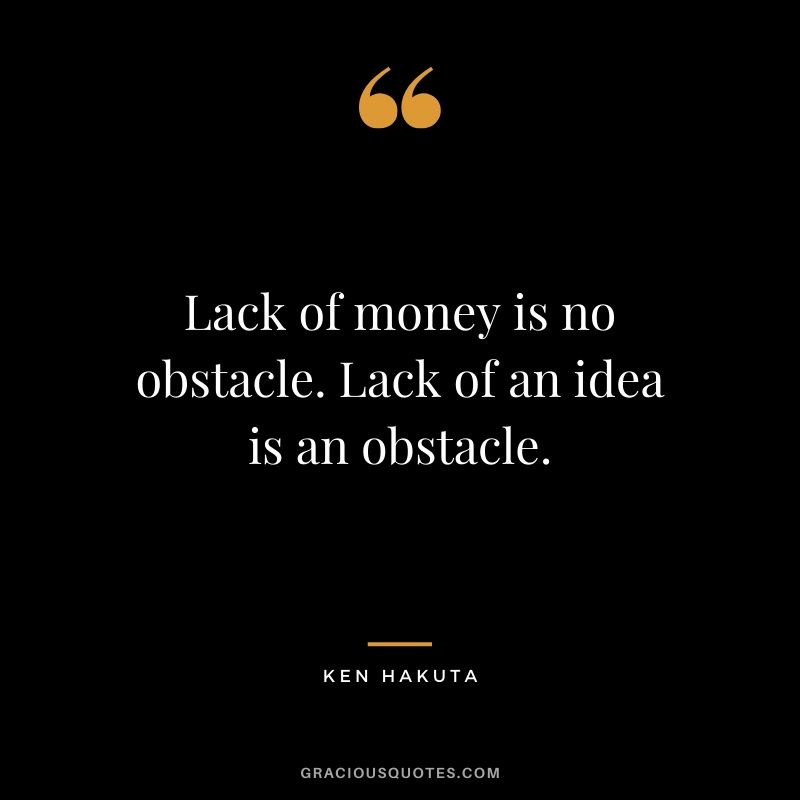 Lack of money is no obstacle. Lack of an idea is an obstacle. - Ken Hakuta #money #quotes #success 