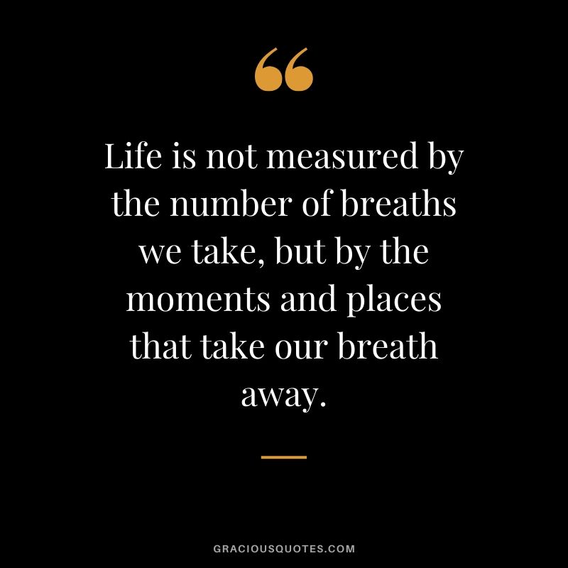 Life is not measured by the number of breaths we take, but by the moments and places that take our breath away. #travel #quotes #travelquotes