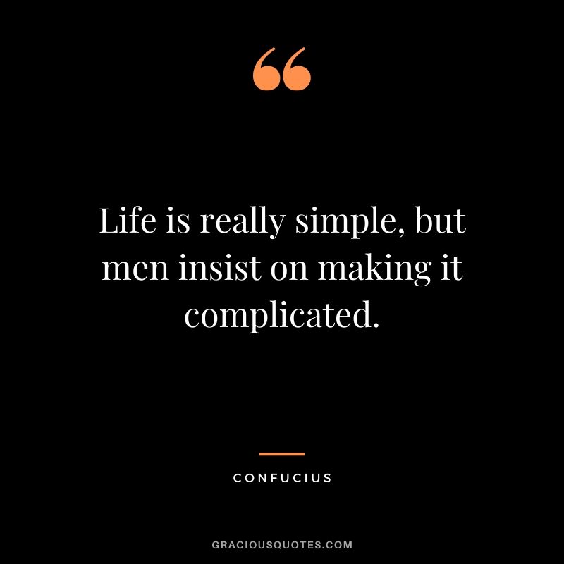 Life is really simple, but men insist on making it complicated. - Confucius