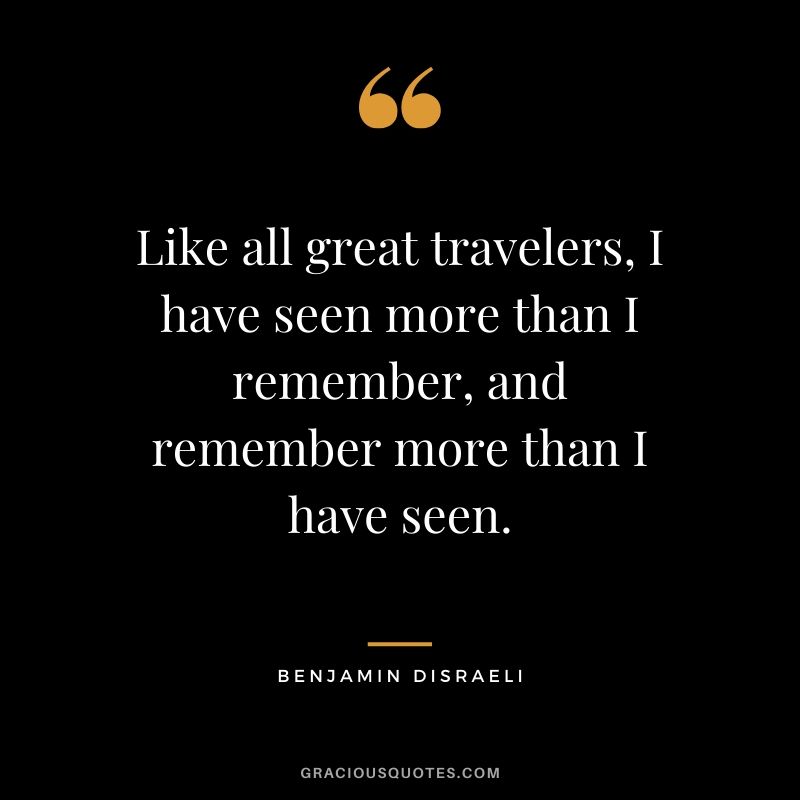 Like all great travelers, I have seen more than I remember, and remember more than I have seen. - Benjamin Disraeli #travel #quotes #travelquotes