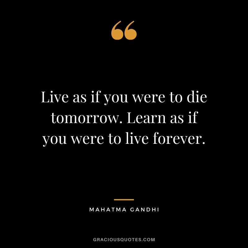 Live as if you were to die tomorrow. Learn as if you were to live forever. - Mahatma Gandhi #success #quotes #business #successquotes